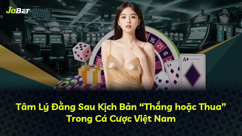 Tâm Lý Đằng Sau Kịch Bản “Thắng hoặc Thua” Trong Cá Cược Việt Nam