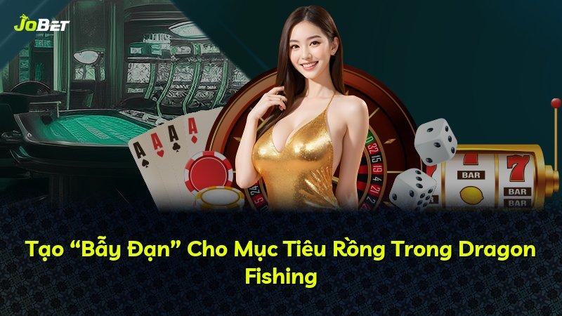 Tạo “Bẫy Đạn” Cho Mục Tiêu Rồng Trong Dragon Fishing