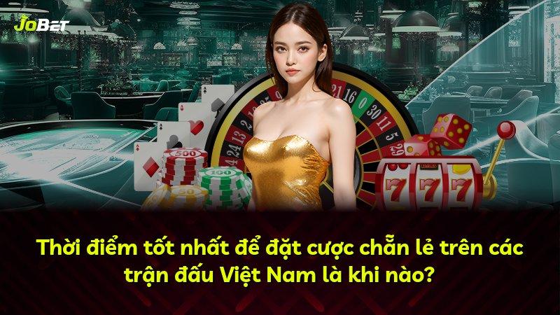 Thời điểm tốt nhất để đặt cược chẵn lẻ trên các trận đấu Việt Nam là khi nào?