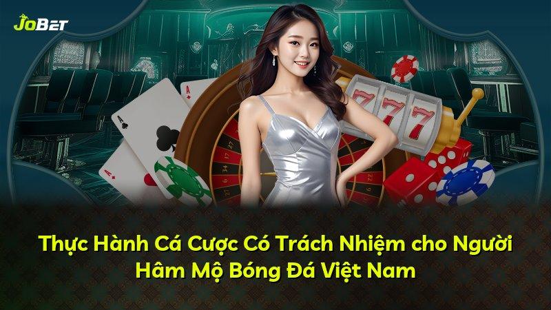 Thực Hành Cá Cược Có Trách Nhiệm cho Người Hâm Mộ Bóng Đá Việt Nam