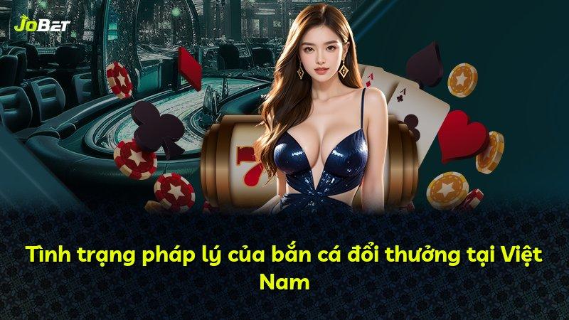 Tình trạng pháp lý của bắn cá đổi thưởng tại Việt Nam