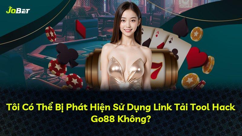 Tôi Có Thể Bị Phát Hiện Sử Dụng Link Tải Tool Hack Go88 Không?