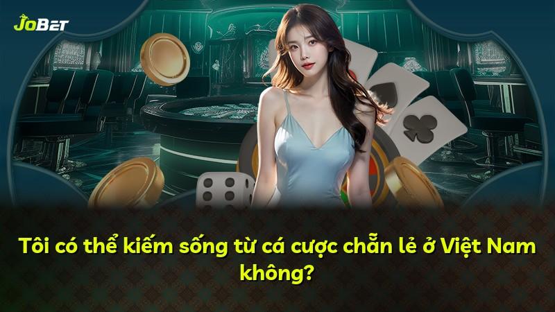 Tôi có thể kiếm sống từ cá cược chẵn lẻ ở Việt Nam không?