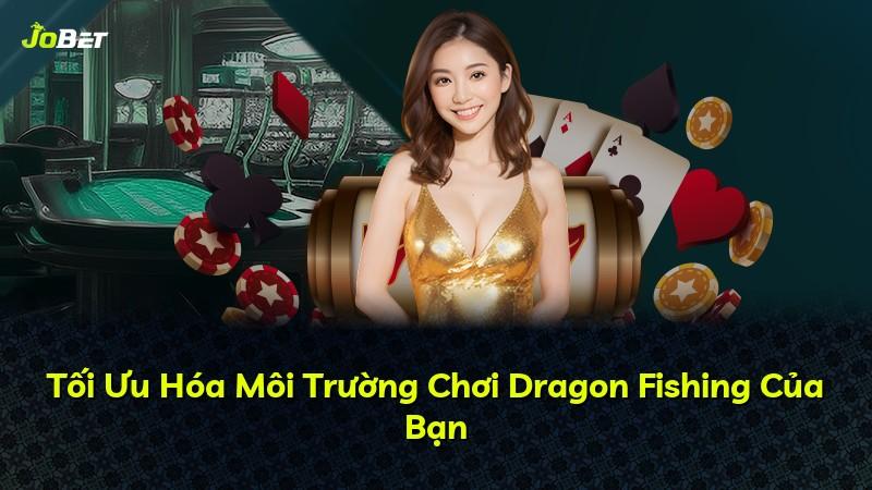 Tối Ưu Hóa Môi Trường Chơi Dragon Fishing Của Bạn