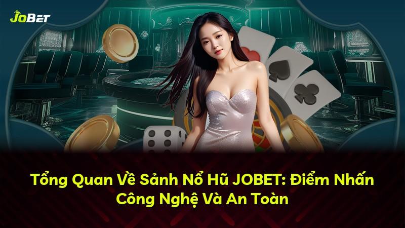 Tổng Quan Về Sảnh Nổ Hũ JOBET: Điểm Nhấn Công Nghệ Và An Toàn