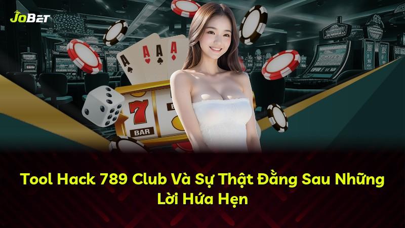 Tool Hack 789 Club Và Sự Thật Đằng Sau Những Lời Hứa Hẹn