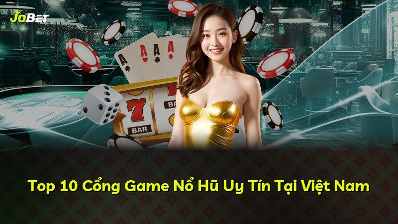 Top 10 Cổng Game Nổ Hũ Uy Tín Tại Việt Nam