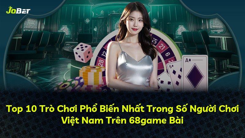Top 10 Trò Chơi Phổ Biến Nhất Trong Số Người Chơi Việt Nam Trên 68game Bài