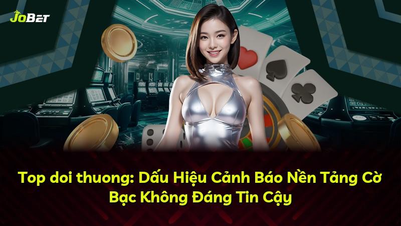 Top doi thuong: Dấu Hiệu Cảnh Báo Nền Tảng Cờ Bạc Không Đáng Tin Cậy