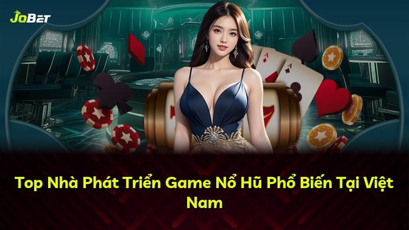 Top Nhà Phát Triển Game Nổ Hũ Phổ Biến Tại Việt Nam