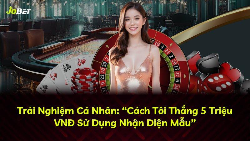 Trải Nghiệm Cá Nhân: “Cách Tôi Thắng 5 Triệu VNĐ Sử Dụng Nhận Diện Mẫu”
