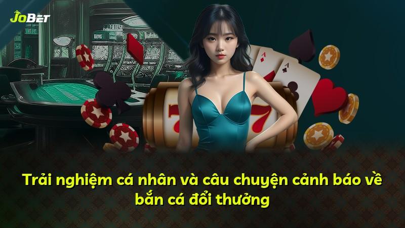 Trải nghiệm cá nhân và câu chuyện cảnh báo về bắn cá đổi thưởng