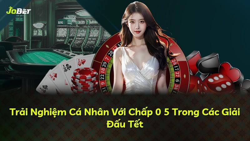 Trải Nghiệm Cá Nhân Với Chấp 0 5 Trong Các Giải Đấu Tết