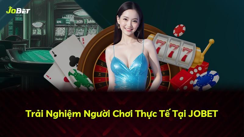 Trải Nghiệm Người Chơi Thực Tế Tại JOBET