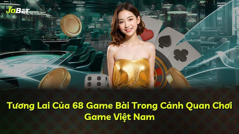 Tương Lai Của 68 Game Bài Trong Cảnh Quan Chơi Game Việt Nam