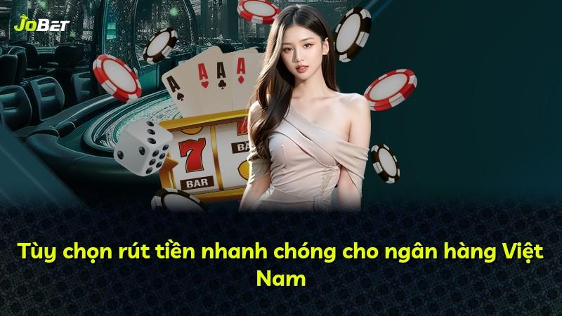 Tùy chọn rút tiền nhanh chóng cho ngân hàng Việt Nam