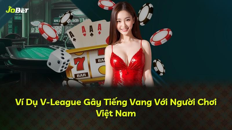 Ví Dụ V-League Gây Tiếng Vang Với Người Chơi Việt Nam