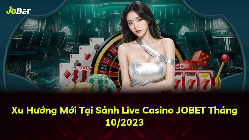 Xu Hướng Mới Tại Sảnh Live Casino JOBET Tháng 10/2023