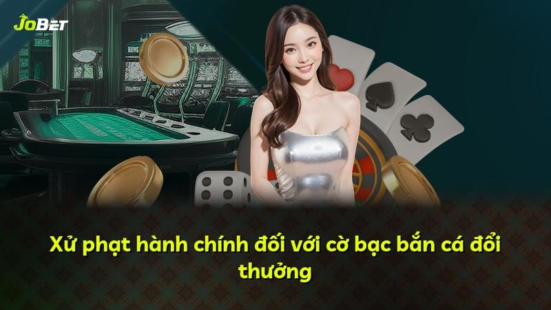 Xử phạt hành chính đối với cờ bạc bắn cá đổi thưởng